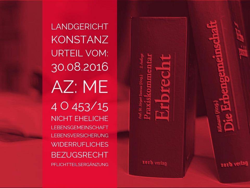 Landgericht Konstanz: Urteil vom 30.08.2016 - Az: Me 4 O 453-15 | Pflichtteilsergänzung Lebensversicherung Unverheiratete | Wechselseitig abgeschlossene Lebensversicherungen mit widerruflichen Bezugsrechten, unterliegt dem | Anwalt Erbrecht Köln
