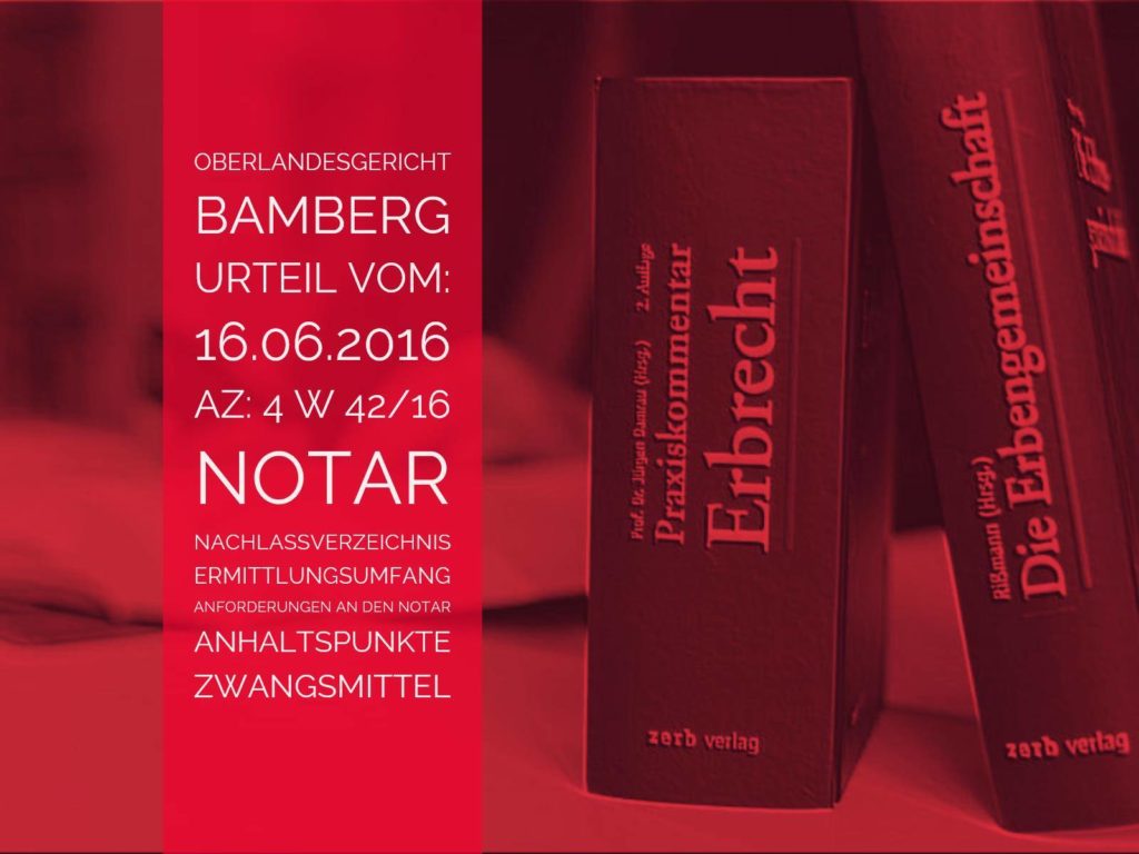 OLG-Bamberg: Urteil vom 16.06.2016 - Az: 4 W 42/16 | Art und Umfang der Ermittlungspflichten des Notars bei Erstellung eines notariellen Nachlassverzeichnisses | Anwalt Erbrecht Köln - Kanzlei Detlev Balg (c)