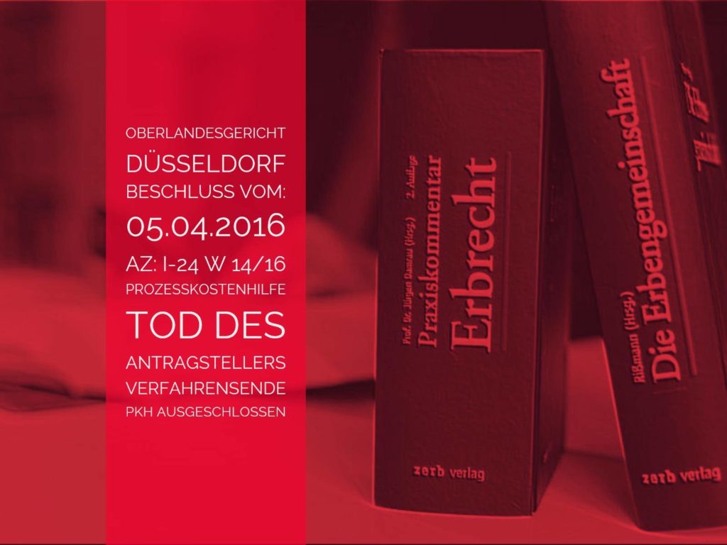 OLG Düsseldorf: Beschluss vom 05.04.2016 - Az I-24 W 14-16 - Anwalt Erbrecht Köln | Prozesskostenhilfe für verstorbenen Antragsteller - Mit dem Tod des Antragstellers im PKH-Verfahren endet das Prozesskostenhilfeverfahren