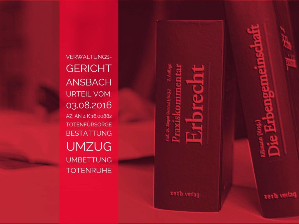 VG Ansbach: Urteil vom 03.08.2016 - Az: AN 4 K 16.00882 - Totenfürsorge Urnenumbettung | Die Totenfürsorge berechtigt beim Umzug nicht zur Umbettung des Verstorbenen