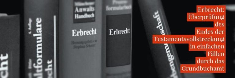 Erbrecht: Grundbuch Testamentsvollstreckung Prüfung - Überprüfung des Endes der Testamentsvollstreckung in einfachen Fällen durch das Grundbuchamt | Anwalt Erbrecht Köln