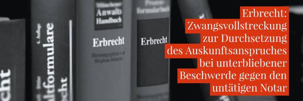 Erbrecht: Untätiger Notar Zwangsvollstreckung | Zwangsgeld gegen Auskunftsschuldner bei unterlassener Beschwerde gegen den untätigen Notar | Kanzlei Balg - Rechtsanwalt Erbrecht Köln - Fachanwalt für Erbrecht