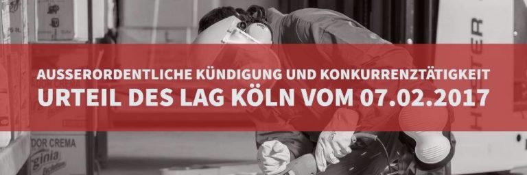 Arbeitsrecht: Außerordentliche Kündigung Konkurrenztätigkeit - Urteil des LAG Köln vom 07.02.2017 Az: 12 Sa 745/16 - Rechtsanwalt Arbeitsrecht Köln | Kanzlei Balg und Willerscheid - Rechtsanwälte und Fachanwälte