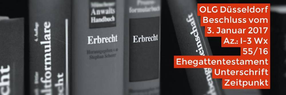 Erbrecht: Ehegattentestament Unterschrift Zeitpunkt | OLG Düsseldorf 03.01.2017 I-3 Wx 55/16 | Rechtsanwalt Erbrecht Köln - Fachanwalt Erbrecht Köln