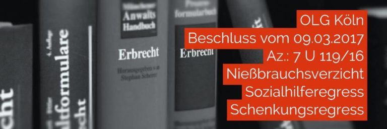 Erbrecht: Nießbrauchsverzicht Sozialhilferegress | Rechtsanwalt Erbrecht Köln | OLG Köln Beschluss vom 09-03-2017 Az 7 U 119-16 | Kanzlei Balg und Willerscheid - Fachanwalt für Erbrecht Köln Nippes