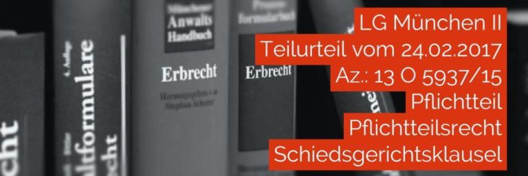 Erbrecht: LG München II - Teilurteil vom 24-02-2017 - Az. 13 O 5937-15 | Pflichtteil Pflichtteilsrecht Schiedsgerichtsklausel | Rechtsanwalt und Fachanwalt für Erbrecht Köln Nippes