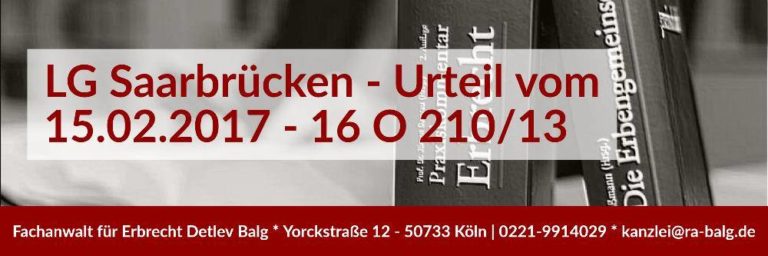 Pflichtteilsentzug Enterbung | Urteil LG Saarbrücken - 15.02.2017 - 16 O 210/13 | Rechtsanwalt und Fachanwalt für Erbrecht | Kanzlei Balg und Willerscheid - Köln Nippes