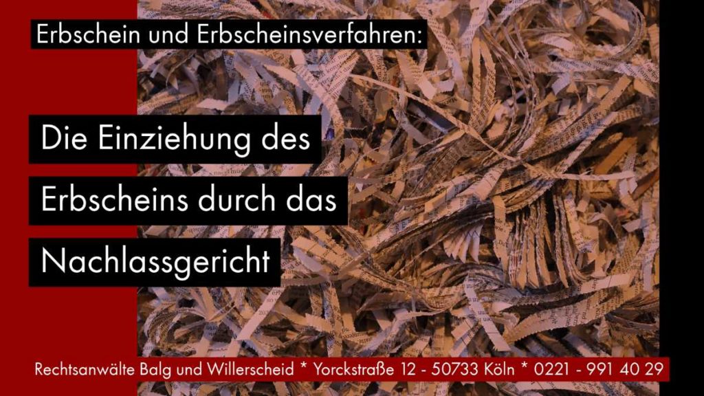 Erbschein und Erbscheinsverfahren: Die Einziehung des Erbscheins durch das Nachlassgericht - Rechtsanwalt und Fachanwalt für Erbrecht Detlev Balg - Köln